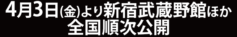 4月3日(金)より新宿武蔵野館ほか全国順次公開